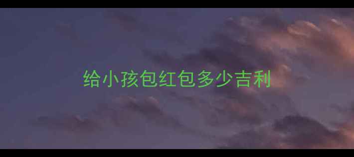 图片 给小孩包红包多少吉利