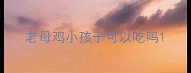 图片 老母鸡小孩子可以吃吗1