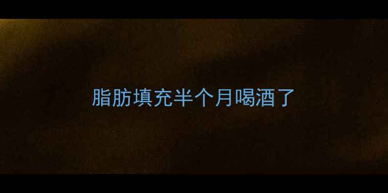 图片 脂肪填充半个月喝酒了