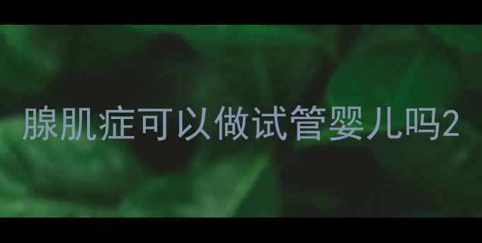 图片 腺肌症可以做试管婴儿吗2