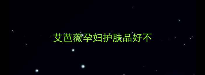 图片 艾芭薇孕妇护肤品好不