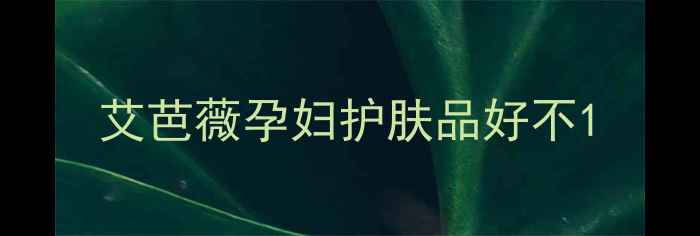 图片 艾芭薇孕妇护肤品好不1