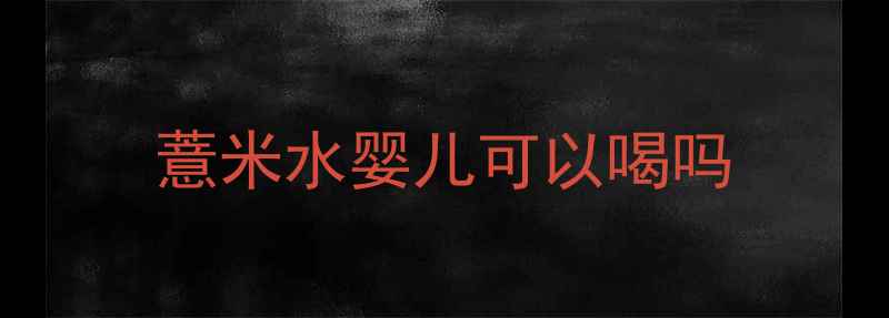 图片 薏米水婴儿可以喝吗