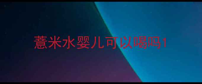 图片 薏米水婴儿可以喝吗1