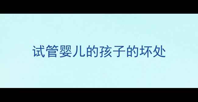 图片 试管婴儿的孩子的坏处