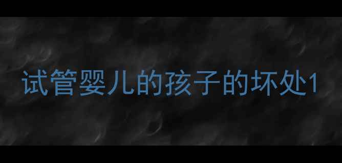 图片 试管婴儿的孩子的坏处1