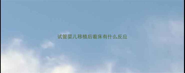 图片 试管婴儿移植后着床有什么反应