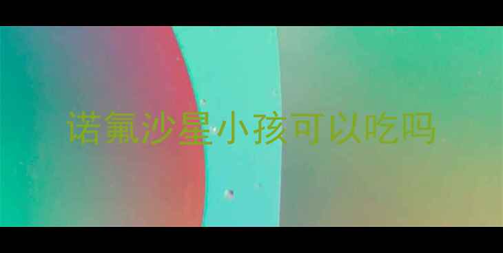 图片 诺氟沙星小孩可以吃吗