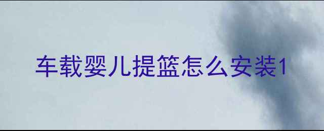 图片 车载婴儿提篮怎么安装1