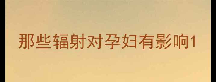 图片 那些辐射对孕妇有影响1