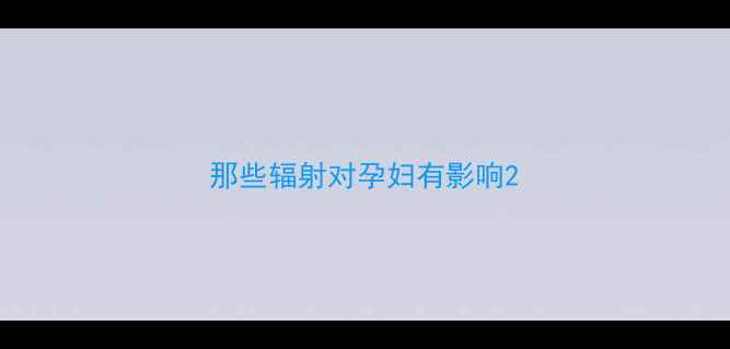图片 那些辐射对孕妇有影响2