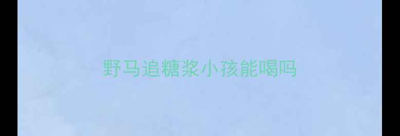 图片 野马追糖浆小孩能喝吗