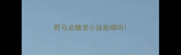 图片 野马追糖浆小孩能喝吗1