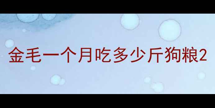 图片 金毛一个月吃多少斤狗粮2