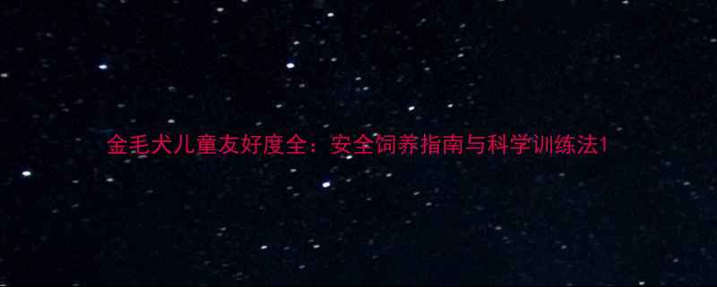 图片 金毛犬儿童友好度全：安全饲养指南与科学训练法1