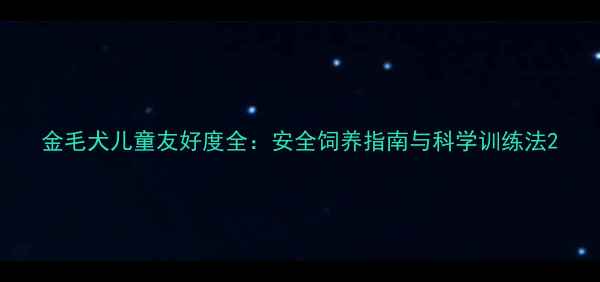 图片 金毛犬儿童友好度全：安全饲养指南与科学训练法2