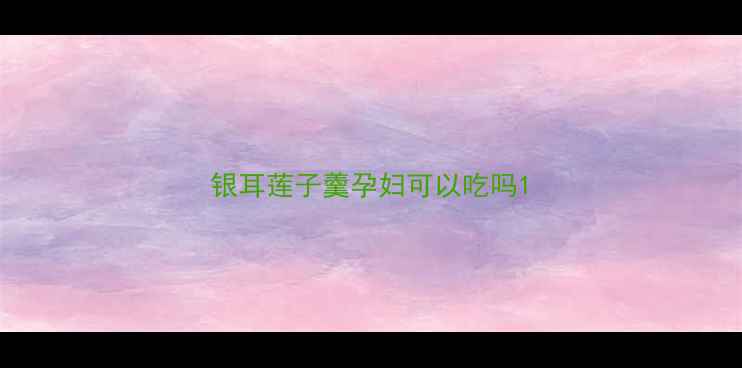图片 银耳莲子羹孕妇可以吃吗1
