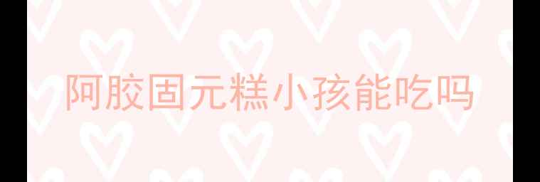 图片 阿胶固元糕小孩能吃吗