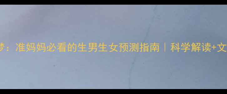 图片 韭菜胎梦：准妈妈必看的生男生女预测指南｜科学解读+文化传承1