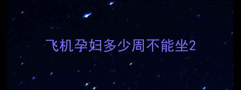 图片 飞机孕妇多少周不能坐2
