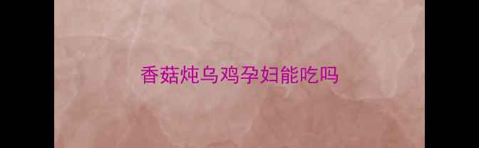 图片 香菇炖乌鸡孕妇能吃吗
