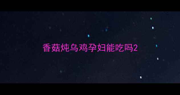图片 香菇炖乌鸡孕妇能吃吗2