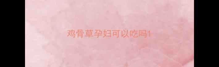 图片 鸡骨草孕妇可以吃吗1
