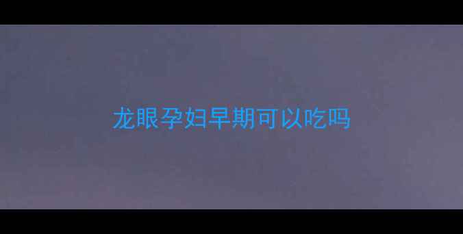 图片 龙眼孕妇早期可以吃吗
