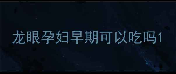 图片 龙眼孕妇早期可以吃吗1