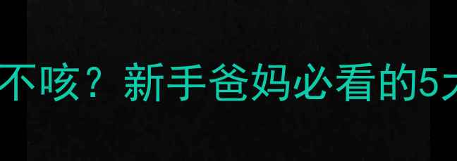 图片 🌙宝宝夜间咳嗽日间不咳？新手爸妈必看的5大原因+科学护理指南