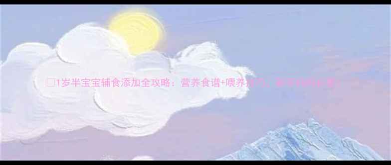 图片 🌟1岁半宝宝辅食添加全攻略：营养食谱+喂养技巧，新手妈妈必看！
