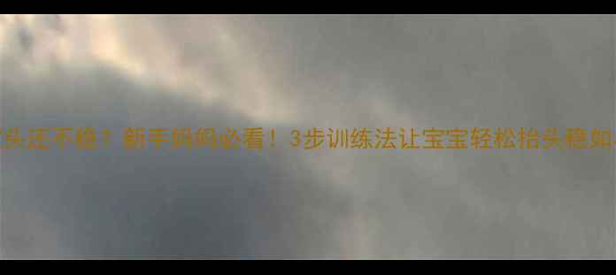 图片 🌟5个月宝宝头还不稳？新手妈妈必看！3步训练法让宝宝轻松抬头稳如小陀螺👶💪2