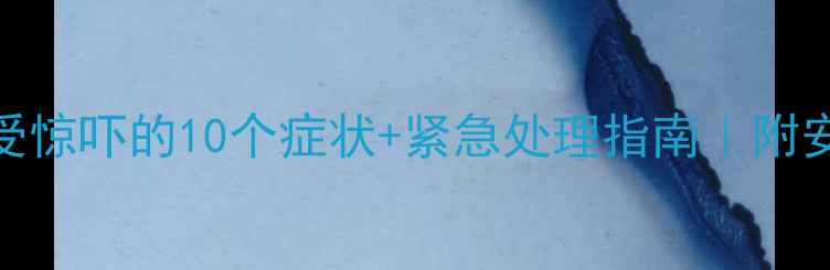 图片 🌟7个月宝宝受惊吓的10个症状+紧急处理指南｜附安抚妙招👶💡1