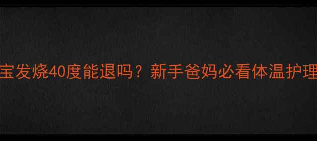 图片 🌟8个月宝宝发烧40度能退吗？新手爸妈必看体温护理全攻略🔥2