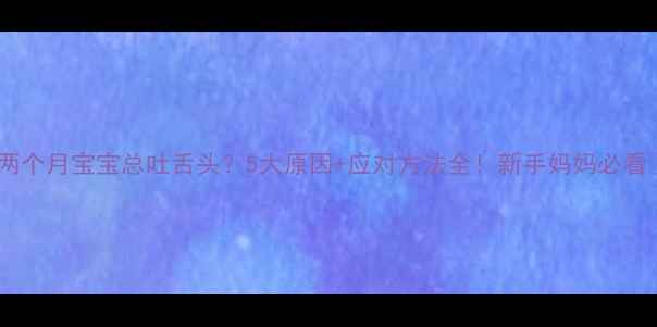 图片 🌟两个月宝宝总吐舌头？5大原因+应对方法全！新手妈妈必看💡1
