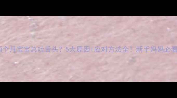图片 🌟两个月宝宝总吐舌头？5大原因+应对方法全！新手妈妈必看💡2
