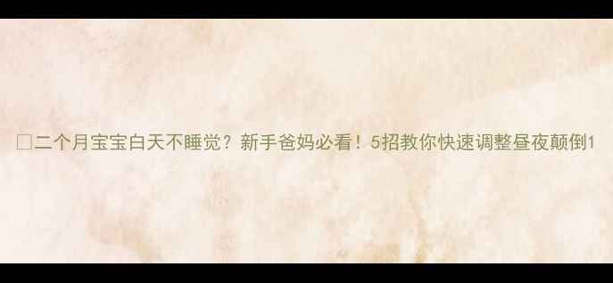 图片 🌟二个月宝宝白天不睡觉？新手爸妈必看！5招教你快速调整昼夜颠倒1