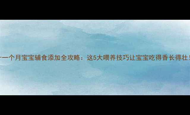 图片 🌟十一个月宝宝辅食添加全攻略：这5大喂养技巧让宝宝吃得香长得壮！🍼