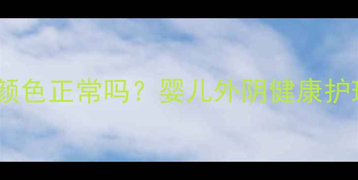 图片 🌟女婴私处颜色正常吗？婴儿外阴健康护理全指南✨2