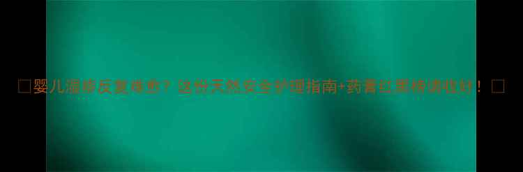 图片 🌟婴儿湿疹反复难愈？这份天然安全护理指南+药膏红黑榜请收好！🍼