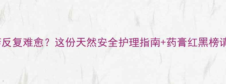 图片 🌟婴儿湿疹反复难愈？这份天然安全护理指南+药膏红黑榜请收好！🍼2