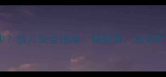 图片 🌟孕妇做CT辐射多少？胎儿安全指南：辐射值、检查时机及防护措施全🌟2