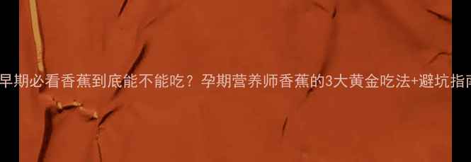 图片 🌟孕早期必看香蕉到底能不能吃？孕期营养师香蕉的3大黄金吃法+避坑指南！1