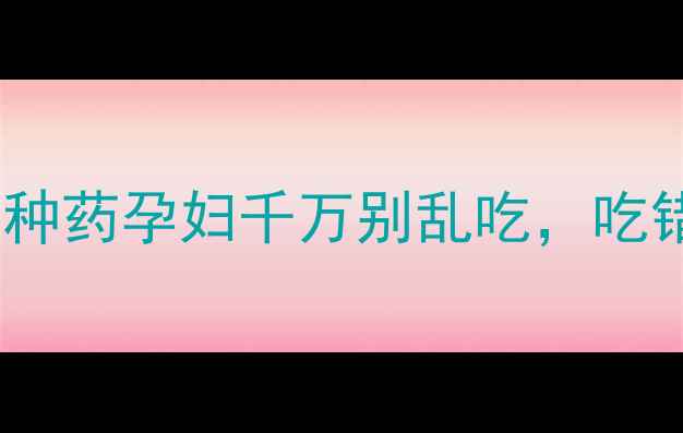 图片 🌟孕期必看！这12种药孕妇千万别乱吃，吃错可能伤胎伤宫🌟1