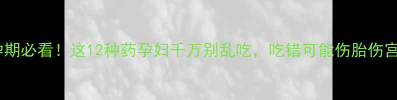 图片 🌟孕期必看！这12种药孕妇千万别乱吃，吃错可能伤胎伤宫🌟2