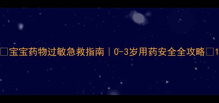 图片 🌟宝宝药物过敏急救指南｜0-3岁用药安全全攻略🌟1