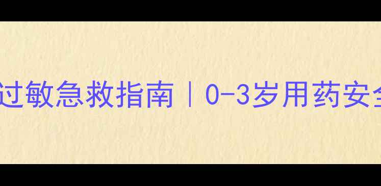 图片 🌟宝宝药物过敏急救指南｜0-3岁用药安全全攻略🌟2