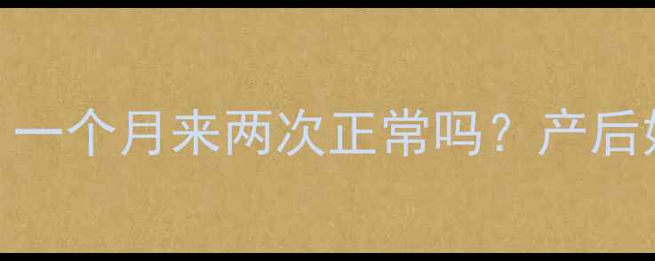 图片 🌸哺乳期月经不调？一个月来两次正常吗？产后妈妈必看调理指南🌸