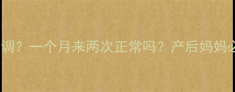图片 🌸哺乳期月经不调？一个月来两次正常吗？产后妈妈必看调理指南🌸1
