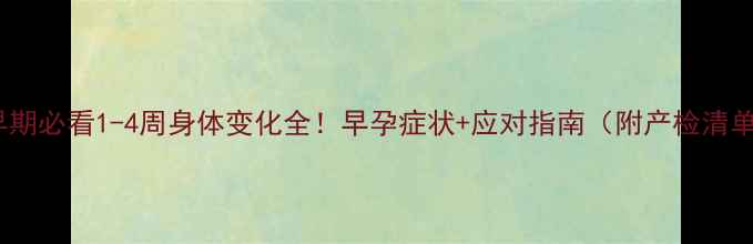 图片 🌸孕早期必看1-4周身体变化全！早孕症状+应对指南（附产检清单）✨1